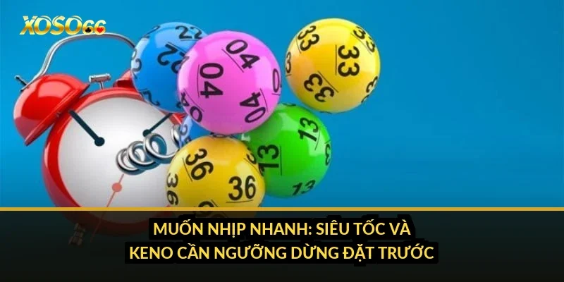Cách chơi xổ số Xoso66: 3 miền, siêu tốc, Keno và các kiểu cược 4 Muốn nhịp nhanh: siêu tốc và Keno cần ngưỡng dừng đặt trước